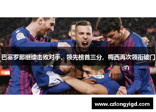 巴塞罗那继续击败对手，领先榜首三分，梅西再次领衔破门