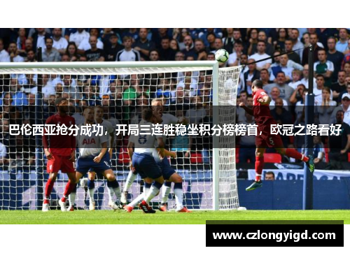 巴伦西亚抢分成功，开局三连胜稳坐积分榜榜首，欧冠之路看好