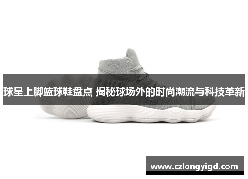 球星上脚篮球鞋盘点 揭秘球场外的时尚潮流与科技革新