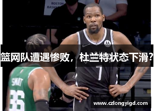 篮网队遭遇惨败，杜兰特状态下滑？