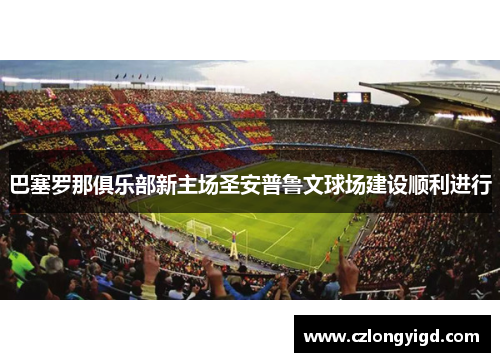 巴塞罗那俱乐部新主场圣安普鲁文球场建设顺利进行
