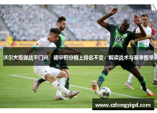 沃尔夫斯堡战平门兴，德甲积分榜上排名不变：解读战术与赛季前景