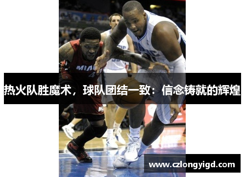 热火队胜魔术，球队团结一致：信念铸就的辉煌