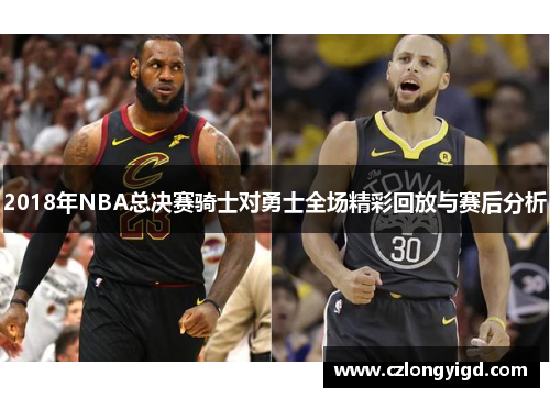 2018年NBA总决赛骑士对勇士全场精彩回放与赛后分析