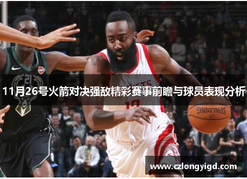 11月26号火箭对决强敌精彩赛事前瞻与球员表现分析