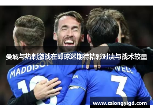 曼城与热刺激战在即球迷期待精彩对决与战术较量