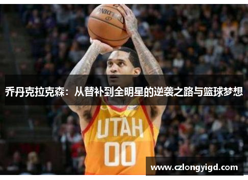 乔丹克拉克森：从替补到全明星的逆袭之路与篮球梦想