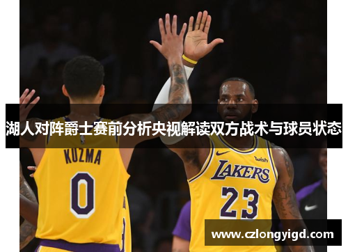 湖人对阵爵士赛前分析央视解读双方战术与球员状态